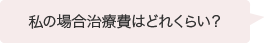私の場合治療費はどれくらい?